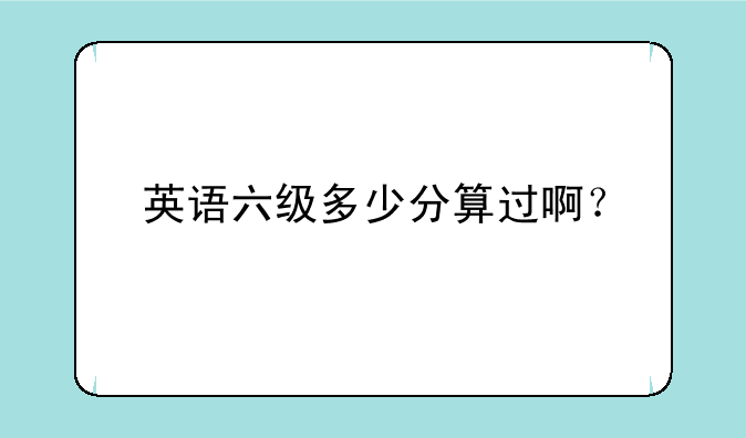 英语六级多少分算过啊？