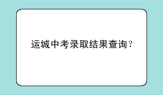 运城中考录取结果查询？