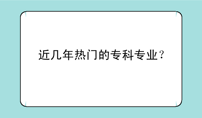 近几年热门的专科专业？
