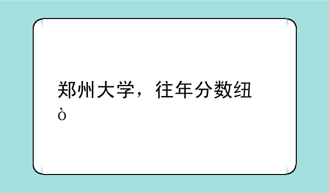 郑州大学，往年分数线？