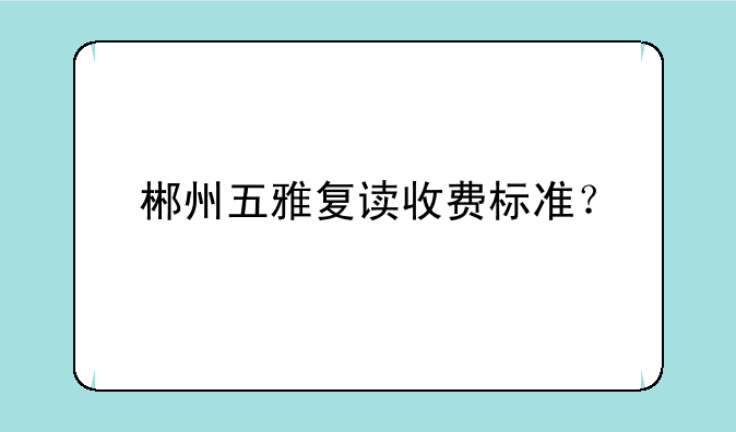 郴州五雅复读收费标准？