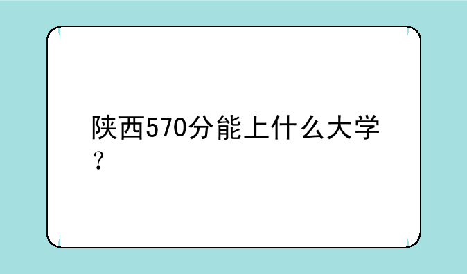 陕西570分能上什么大学？