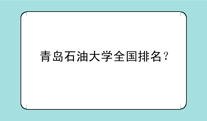 青岛石油大学全国排名？