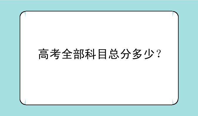 高考全部科目总分多少？