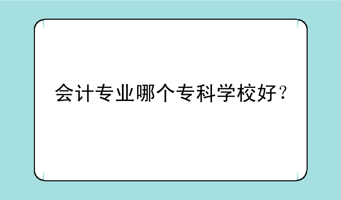 会计专业哪个专科学校好？
