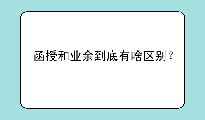 函授和业余到底有啥区别？