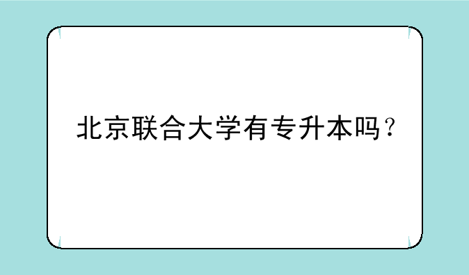 北京联合大学有专升本吗？