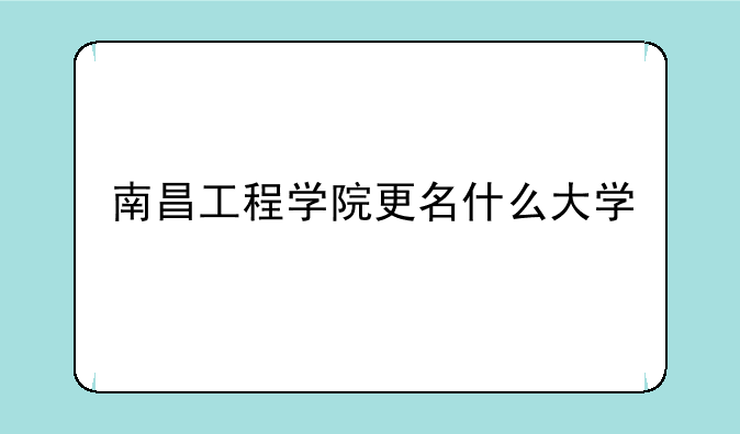 南昌工程学院更名什么大学