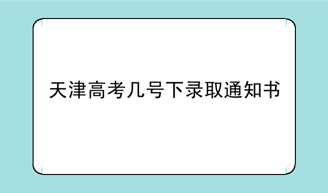 天津高考几号下录取通知书