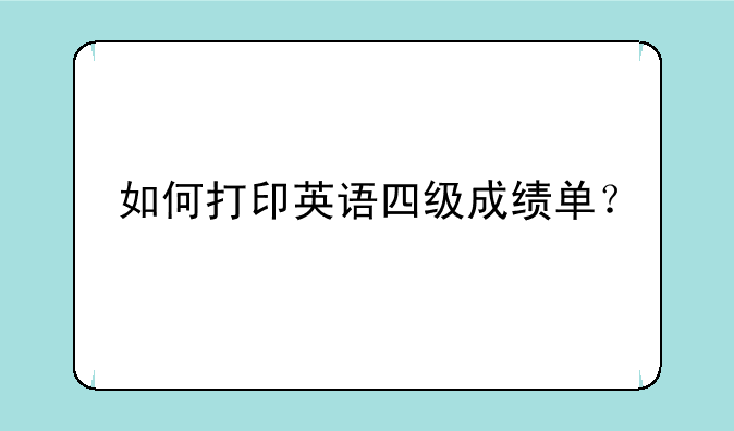 如何打印英语四级成绩单？