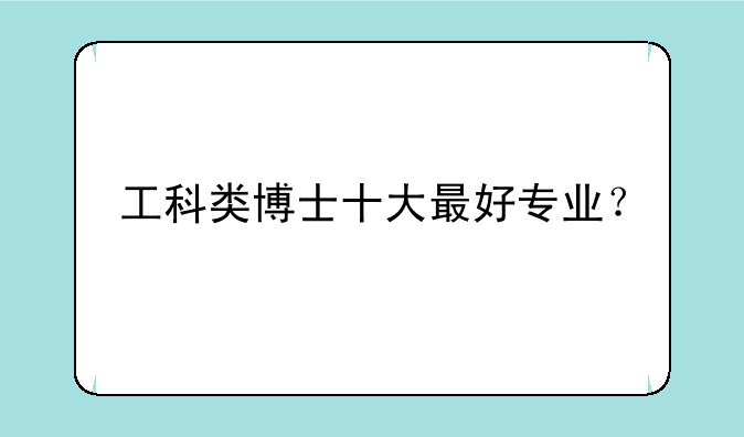 工科类博士十大最好专业？