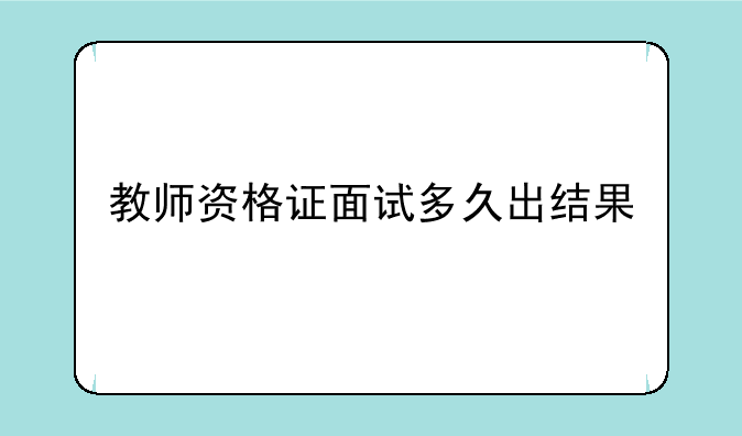 教师资格证面试多久出结果