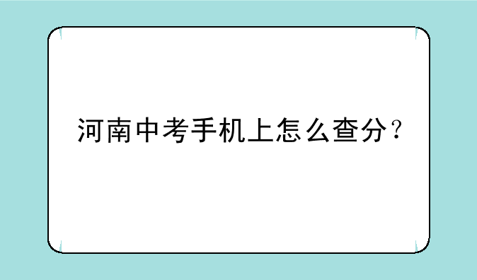 河南中考手机上怎么查分？