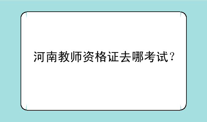 河南教师资格证去哪考试？