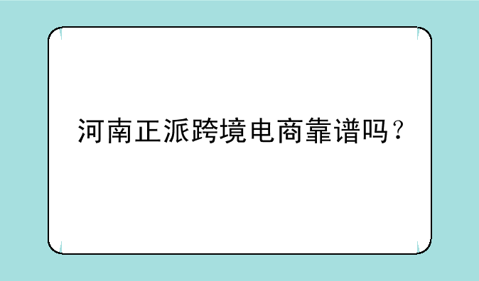 河南正派跨境电商靠谱吗？