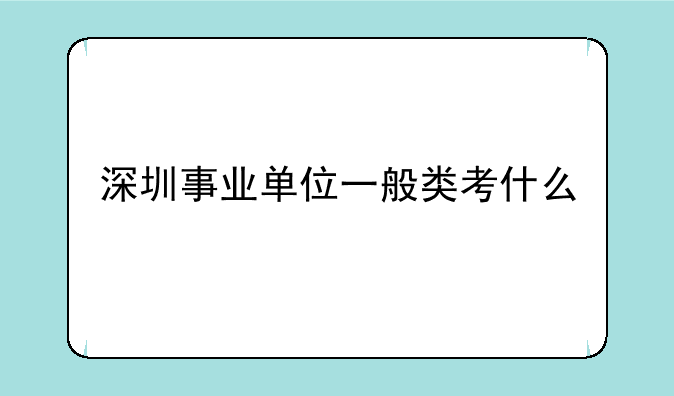 深圳事业单位一般类考什么