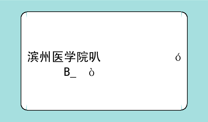 滨州医学院可以走综评吗？