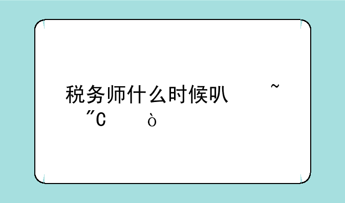 税务师什么时候可查成绩？
