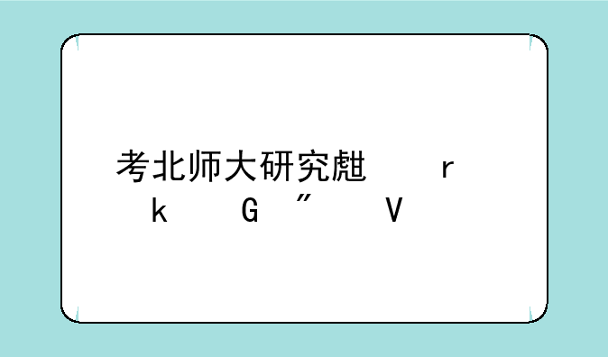 考北师大研究生需多少分啊