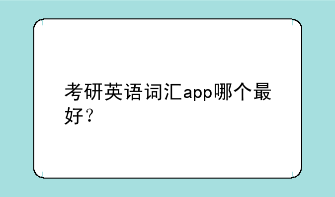考研英语词汇app哪个最好？