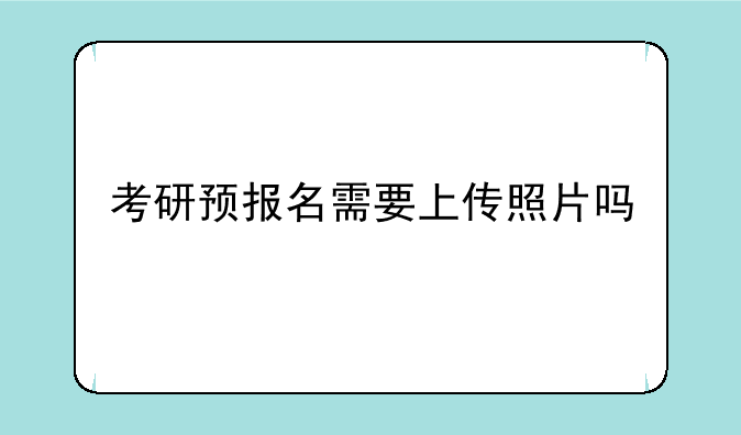 考研预报名需要上传照片吗