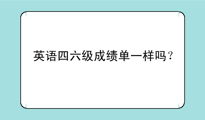 英语四六级成绩单一样吗？