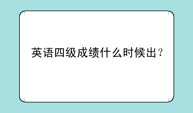 英语四级成绩什么时候出？