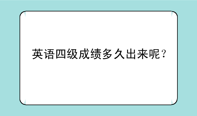 英语四级成绩多久出来呢？