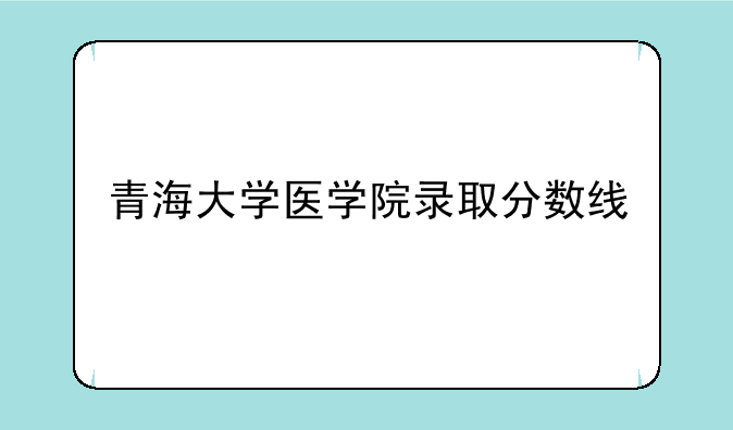 青海大学医学院录取分数线