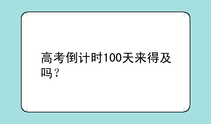 高考倒计时100天来得及吗？