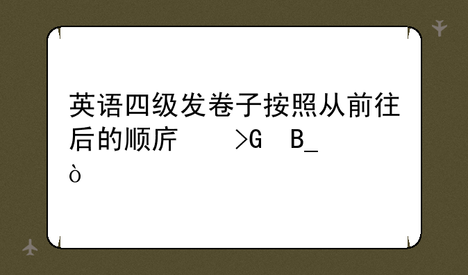 英语四级发卷子按照从前往后的顺序发吗？