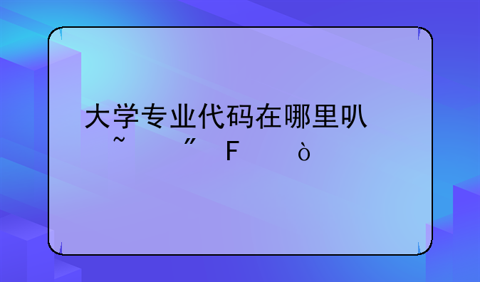 大学专业代码在哪里可以查到呢？