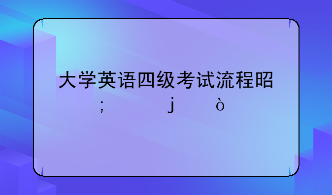 大学英语四级考试流程是怎样的？