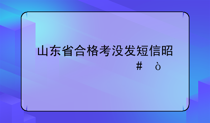 山东省合格考没发短信是为什么？