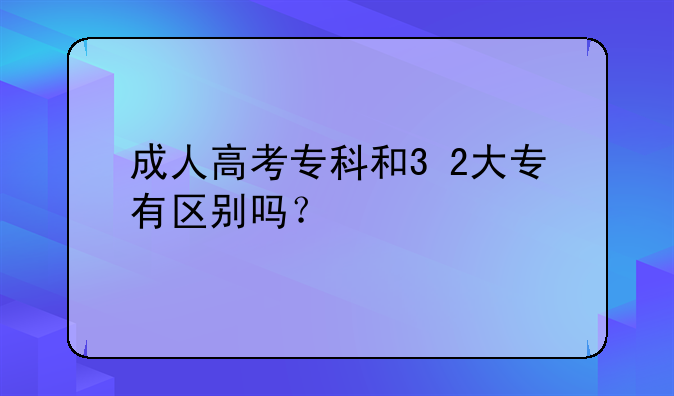 成人高考专科和3+2大专有区别吗？