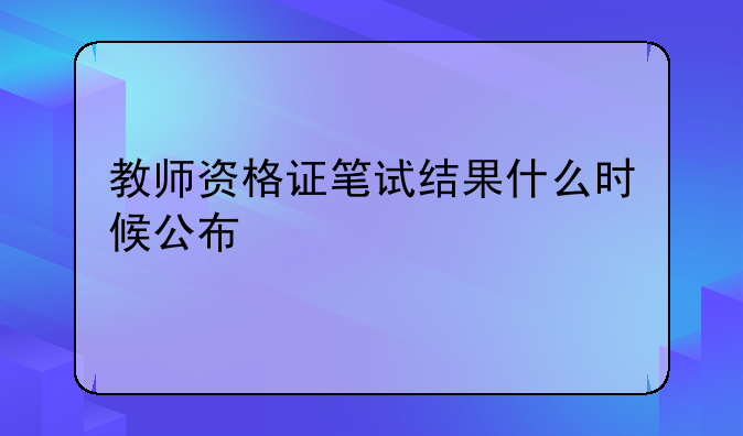 教师资格证笔试结果什么时候公布