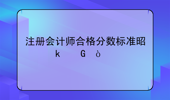 注册会计师合格分数标准是多少？