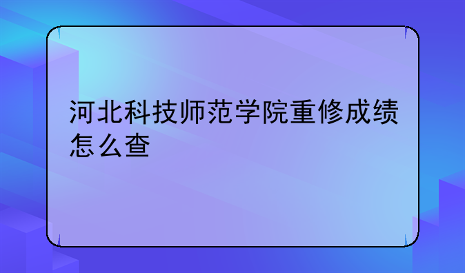 河北科技师范学院重修成绩怎么查