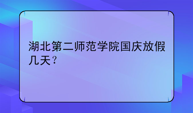 湖北第二师范学院国庆放假几天？