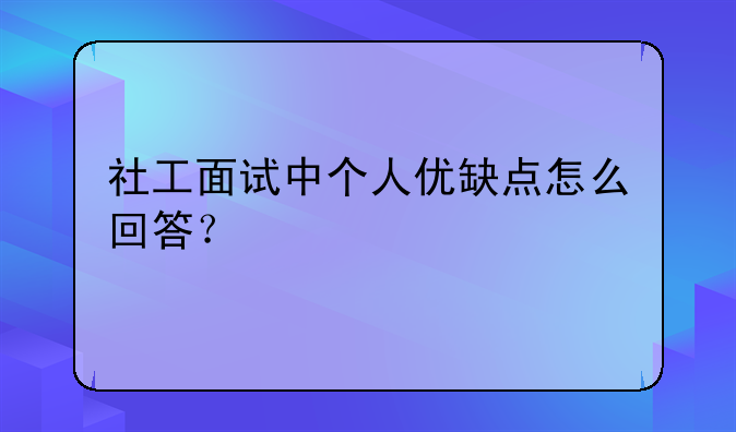 社工面试中个人优缺点怎么回答？