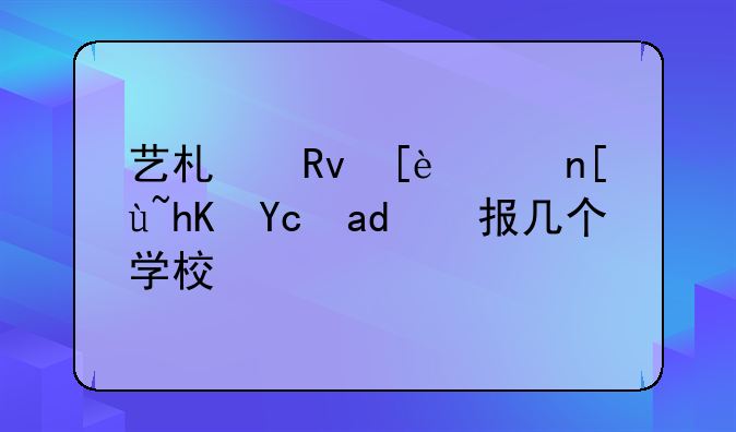 艺术生征集志愿可以报几个学校？