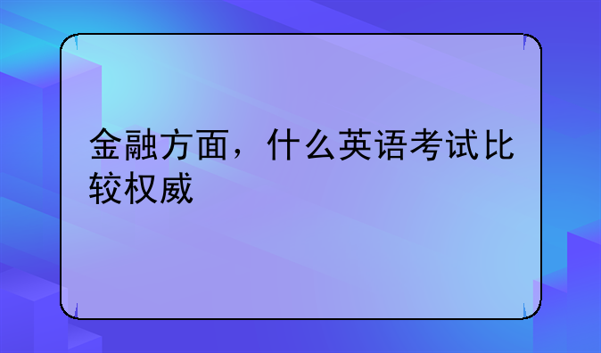 金融方面，什么英语考试比较权威