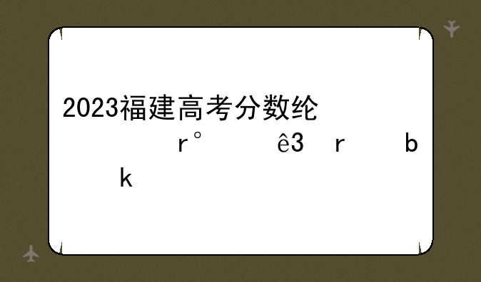 2023福建高考分数线一本,二本是多少