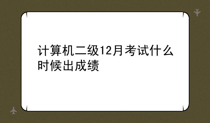 计算机二级12月考试什么时候出成绩
