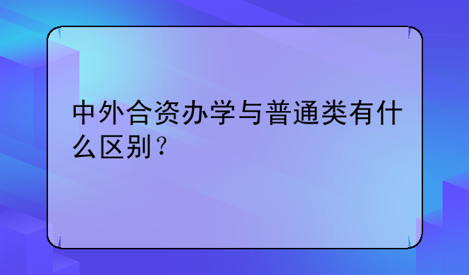 中外合资办学与普通类有什么区别？