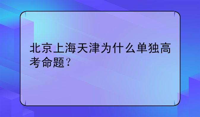 北京上海天津为什么单独高考命题？