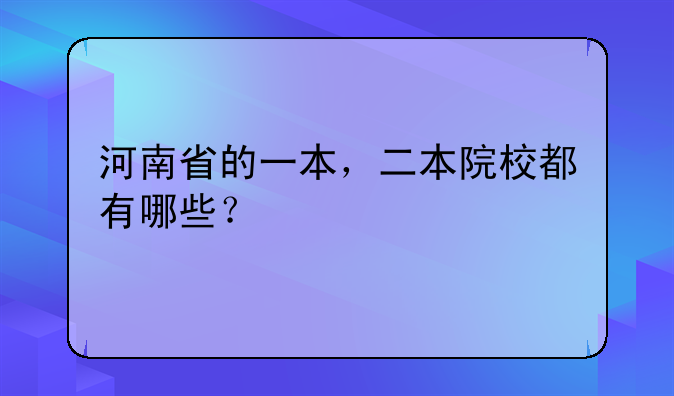 河南省的一本，二本院校都有哪些？