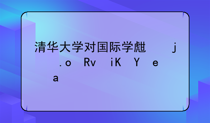 清华大学对国际学生的招生政策是？