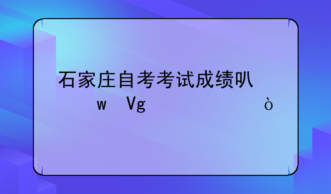 石家庄自考考试成绩可以保留几年？