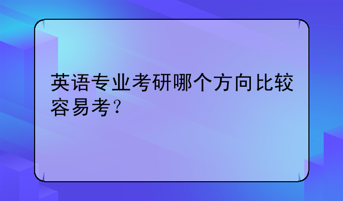 英语专业考研哪个方向比较容易考？
